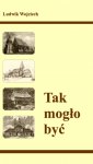Tak mogło być Ludwik Wojciech